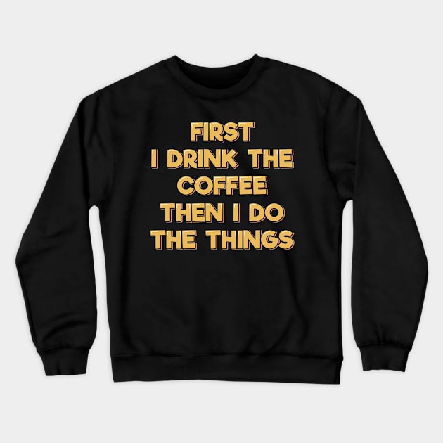 First I Drink the Coffee Then I Do the Things Crewneck Sweatshirt by ardp13